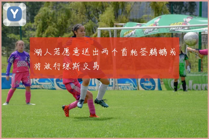 湖人若愿意送出两个首轮签鹈鹕或将放行琼斯交易