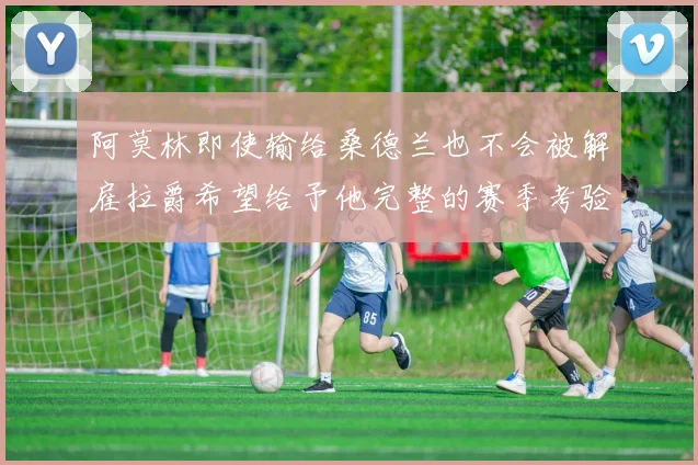 阿莫林即使输给桑德兰也不会被解雇拉爵希望给予他完整的赛季考验