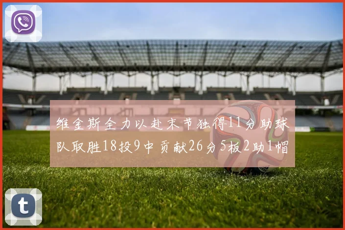 维金斯全力以赴末节独得11分助球队取胜18投9中贡献26分5板2助1帽