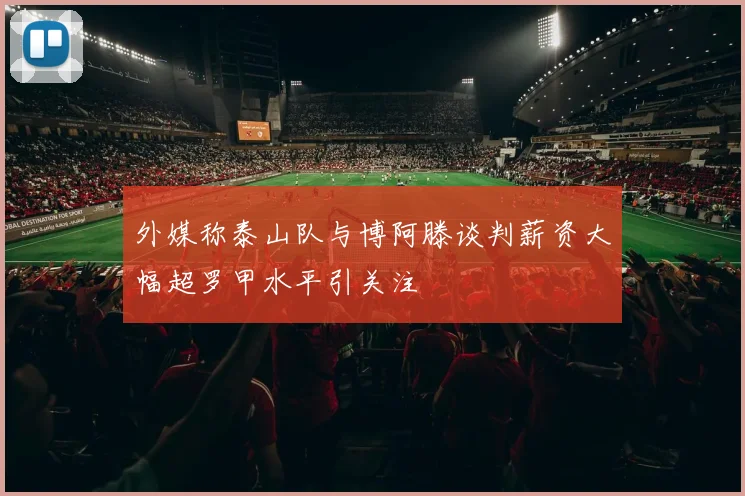 外媒称泰山队与博阿滕谈判薪资大幅超罗甲水平引关注