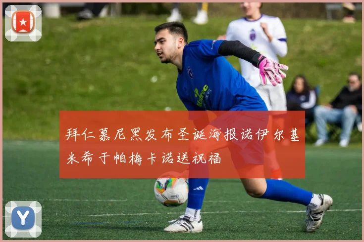 拜仁慕尼黑发布圣诞海报诺伊尔基米希于帕梅卡诺送祝福