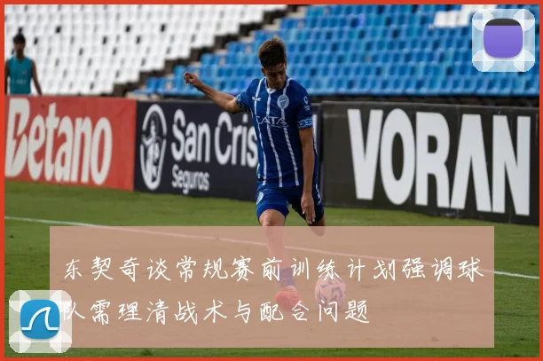 东契奇谈常规赛前训练计划强调球队需理清战术与配合问题