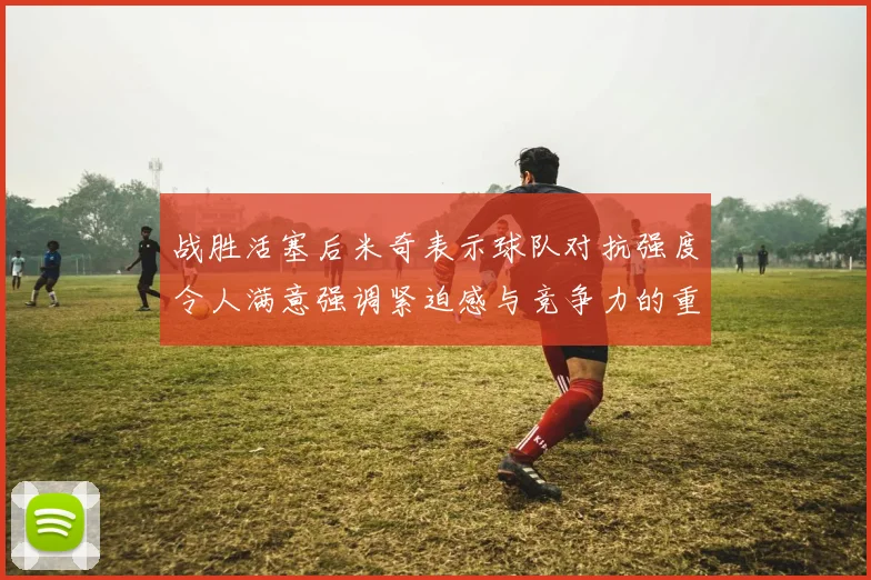 战胜活塞后米奇表示球队对抗强度令人满意强调紧迫感与竞争力的重要性