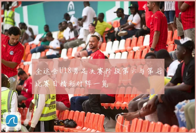 全运会U18男足决赛阶段第六与第七比赛日精彩对阵一览