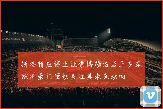 斯洛特应停止让索博踢右后卫多家欧洲豪门密切关注其未来动向