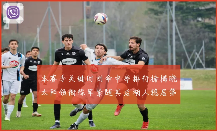 本赛季关键时刻命中率排行榜揭晓太阳领衔绿军紧随其后湖人稳居第五位